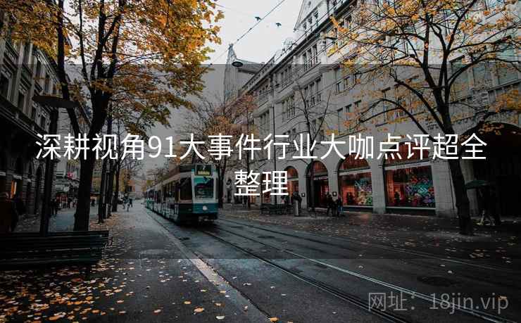 深耕视角91大事件行业大咖点评超全整理  第1张