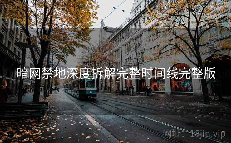 暗网禁地深度拆解完整时间线完整版