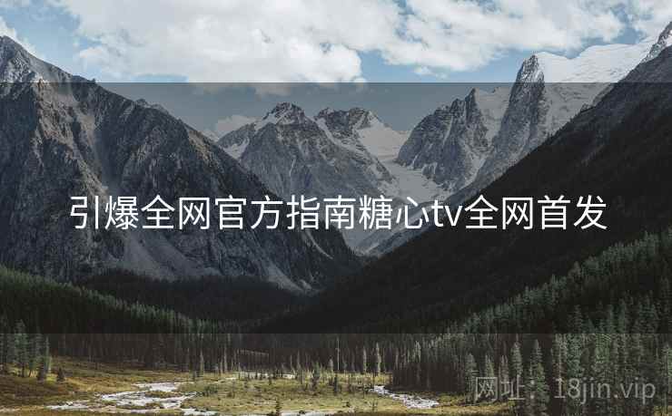 引爆全网官方指南糖心tv全网首发