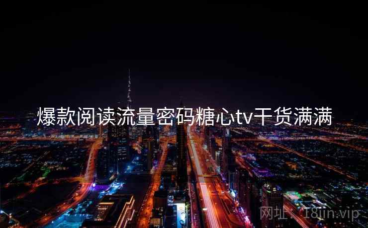 爆款阅读流量密码糖心tv干货满满