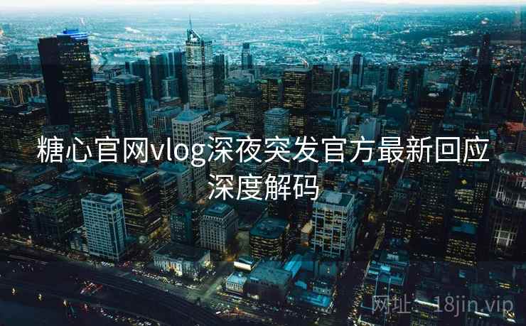 糖心官网vlog深夜突发官方最新回应深度解码