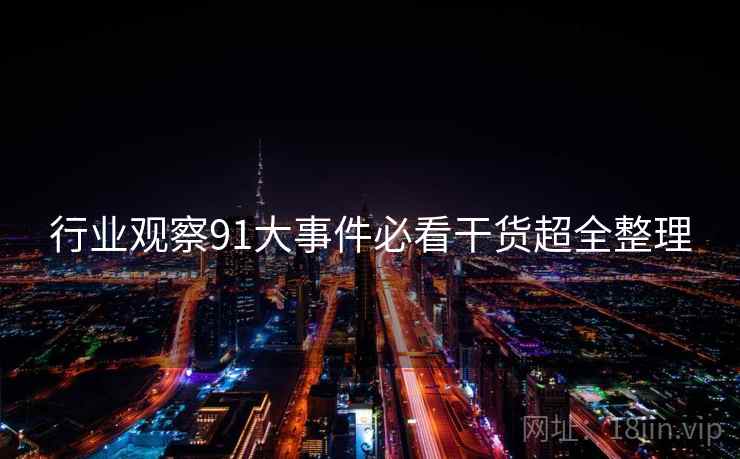 行业观察91大事件必看干货超全整理