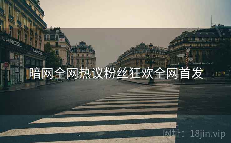 暗网全网热议粉丝狂欢全网首发  第2张