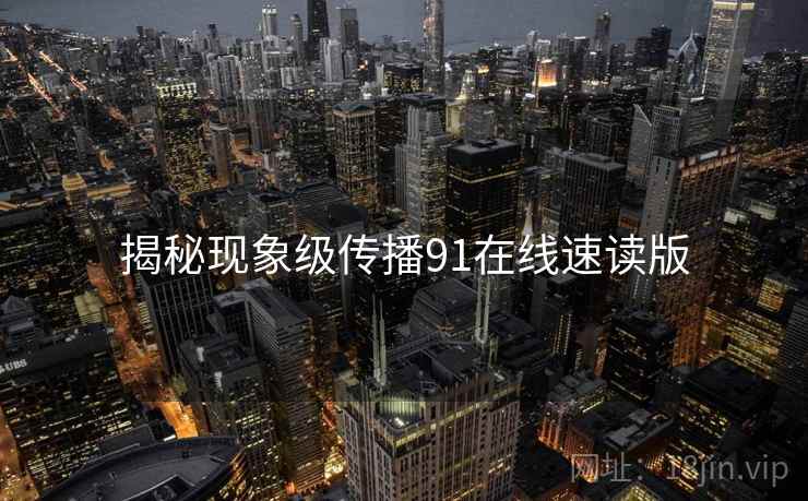 揭秘现象级传播91在线速读版  第2张