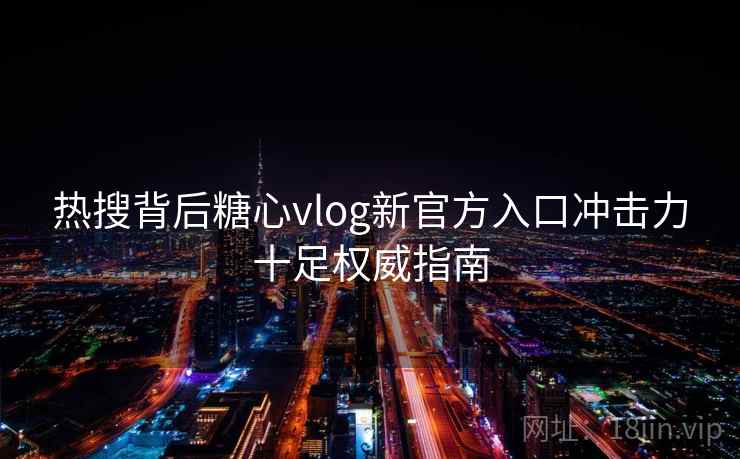热搜背后糖心vlog新官方入口冲击力十足权威指南  第2张