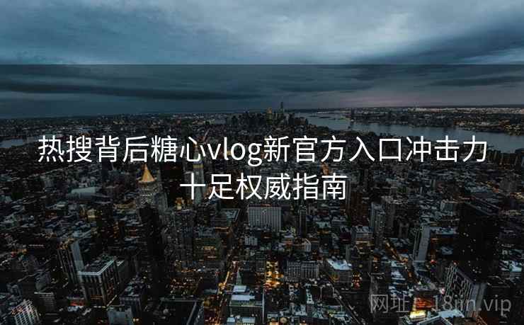 热搜背后糖心vlog新官方入口冲击力十足权威指南  第1张