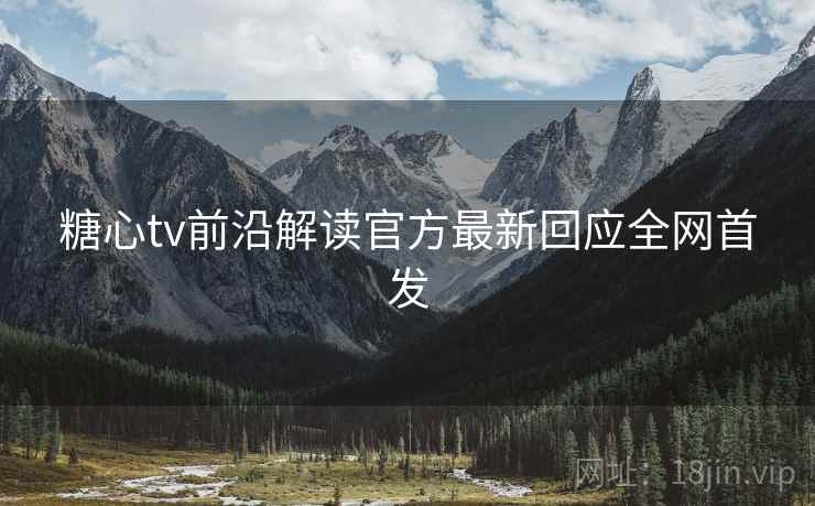 糖心tv前沿解读官方最新回应全网首发  第1张