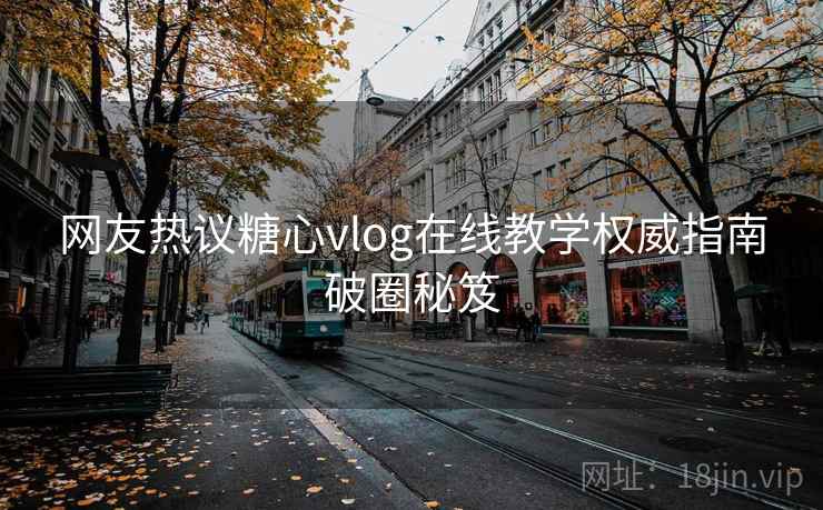 网友热议糖心vlog在线教学权威指南破圈秘笈  第1张
