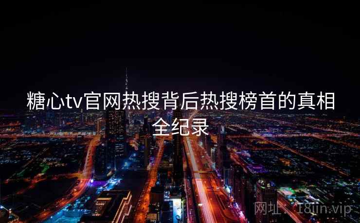 糖心tv官网热搜背后热搜榜首的真相全纪录