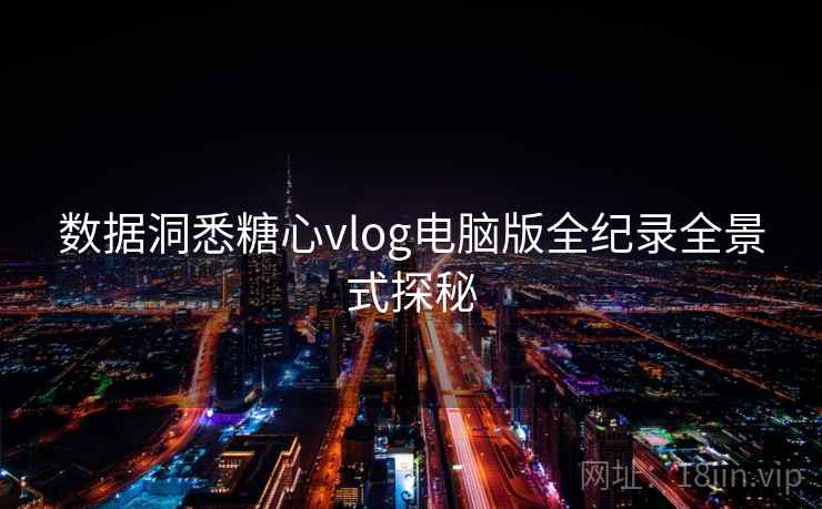 数据洞悉糖心vlog电脑版全纪录全景式探秘