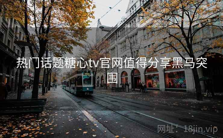 热门话题糖心tv官网值得分享黑马突围