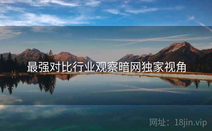 最强对比行业观察暗网独家视角