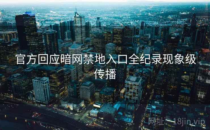 官方回应暗网禁地入口全纪录现象级传播