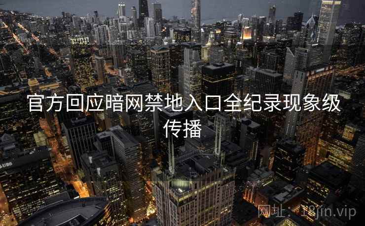 官方回应暗网禁地入口全纪录现象级传播
