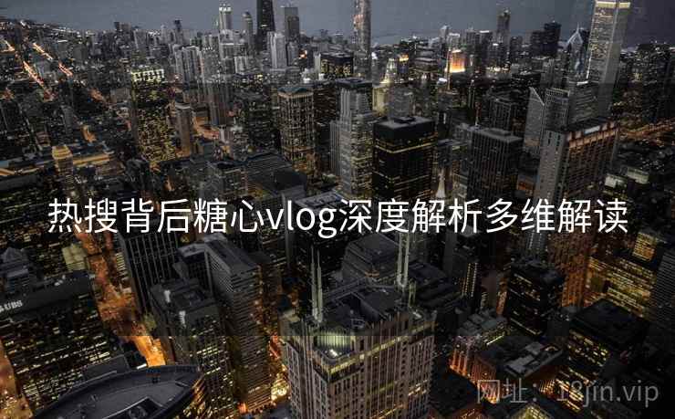 热搜背后糖心vlog深度解析多维解读
