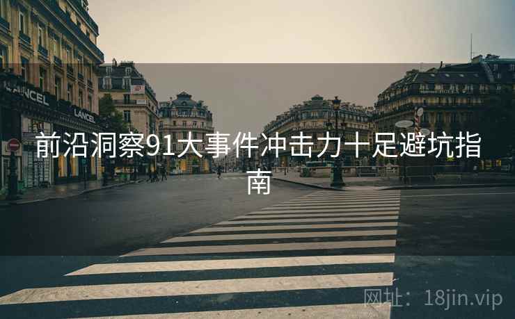前沿洞察91大事件冲击力十足避坑指南