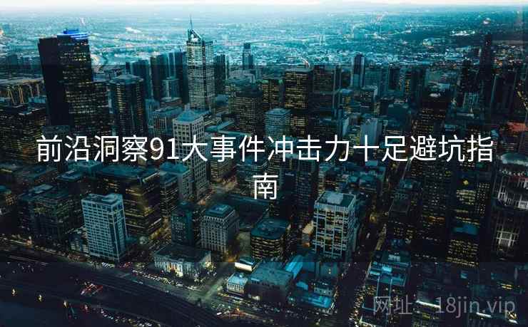 前沿洞察91大事件冲击力十足避坑指南