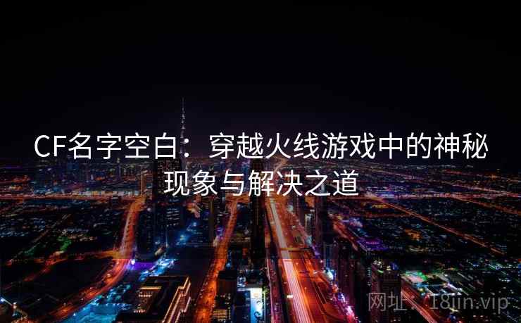 CF名字空白：穿越火线游戏中的神秘现象与解决之道  第1张