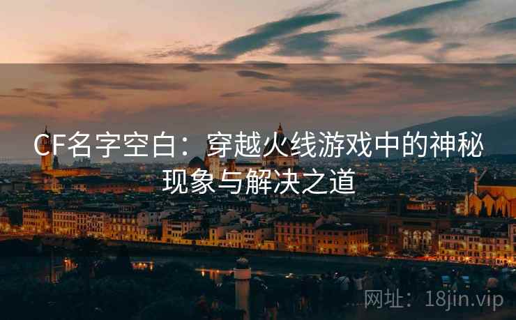 CF名字空白：穿越火线游戏中的神秘现象与解决之道  第2张