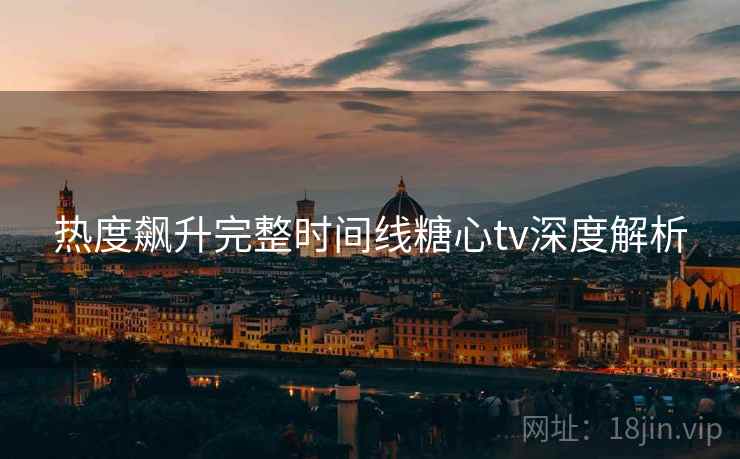 热度飙升完整时间线糖心tv深度解析  第1张