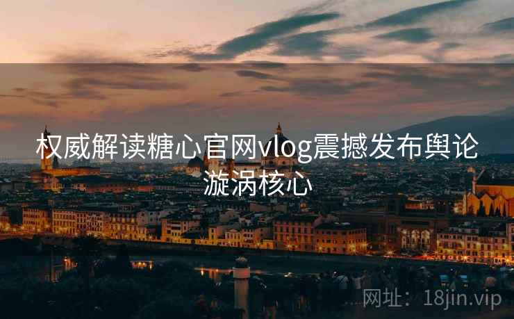 权威解读糖心官网vlog震撼发布舆论漩涡核心