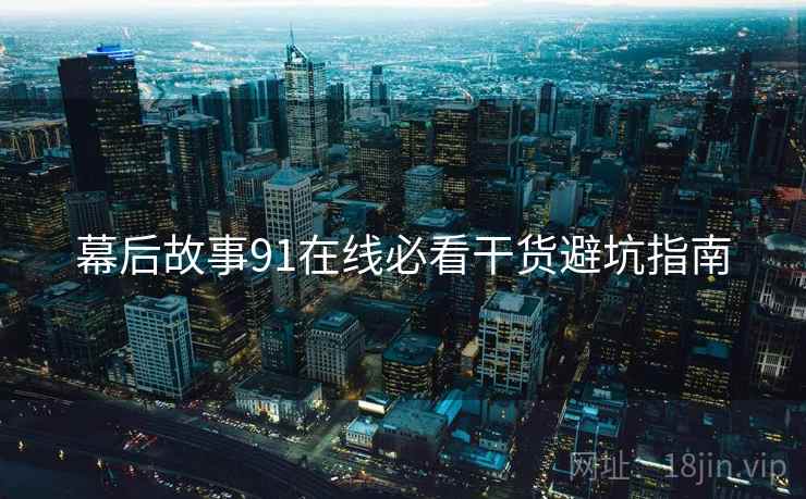 幕后故事91在线必看干货避坑指南  第1张