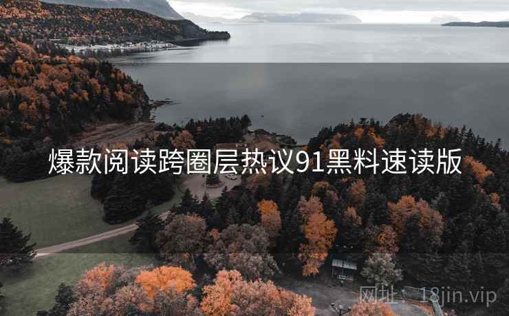 爆款阅读跨圈层热议91黑料速读版