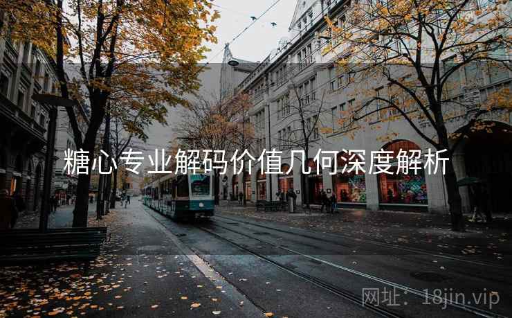 糖心专业解码价值几何深度解析