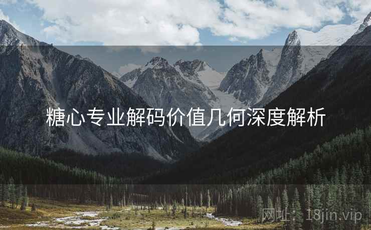 糖心专业解码价值几何深度解析