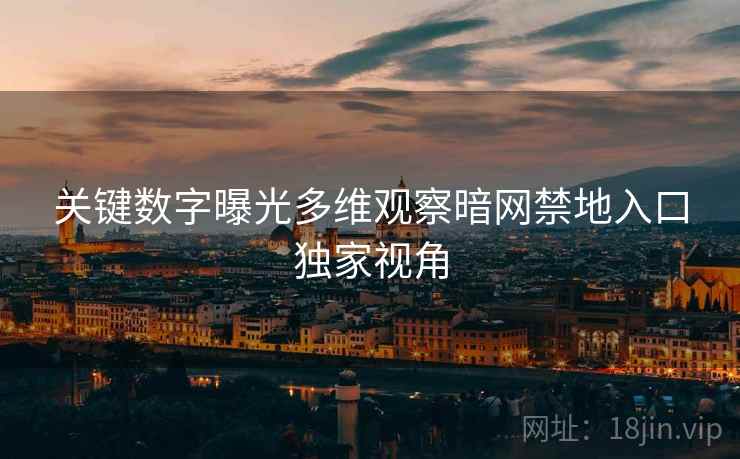关键数字曝光多维观察暗网禁地入口独家视角