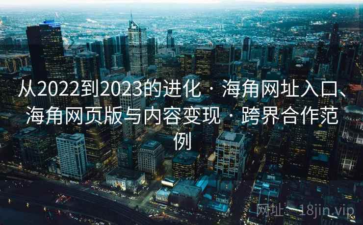 从2022到2023的进化 · 海角网址入口、海角网页版与内容变现 · 跨界合作范例