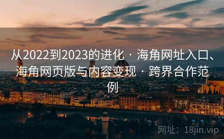 从2022到2023的进化 · 海角网址入口、海角网页版与内容变现 · 跨界合作范例