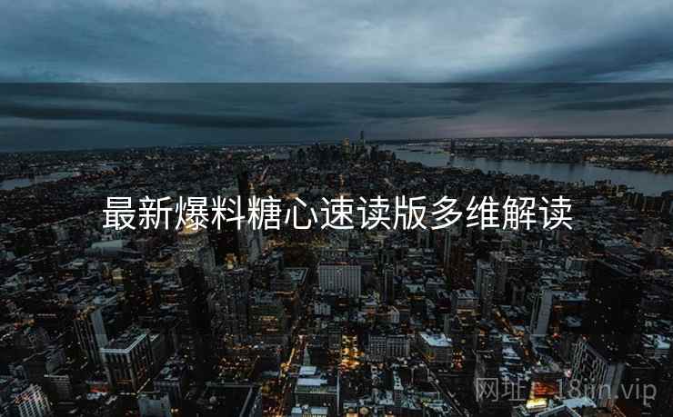 最新爆料糖心速读版多维解读