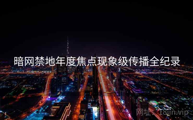暗网禁地年度焦点现象级传播全纪录