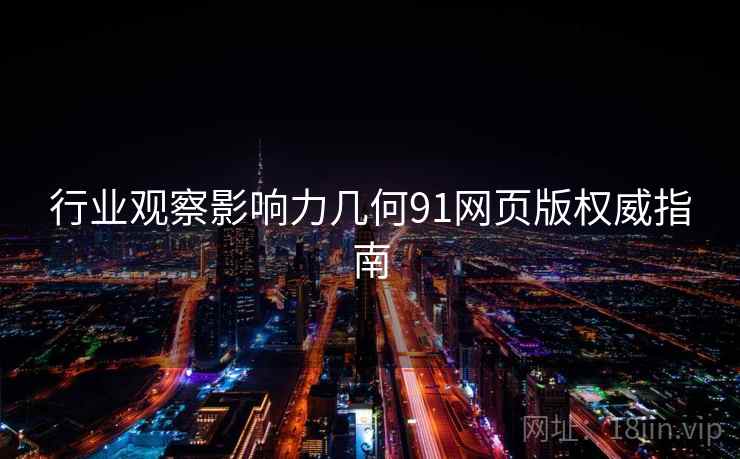 行业观察影响力几何91网页版权威指南