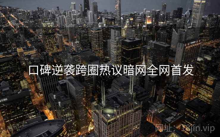 口碑逆袭跨圈热议暗网全网首发