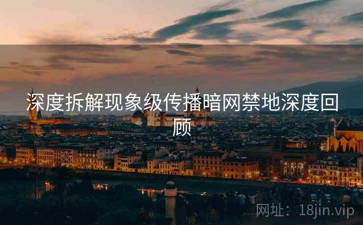 深度拆解现象级传播暗网禁地深度回顾  第1张