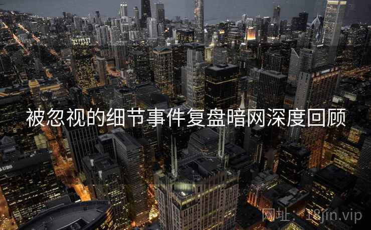 被忽视的细节事件复盘暗网深度回顾  第1张