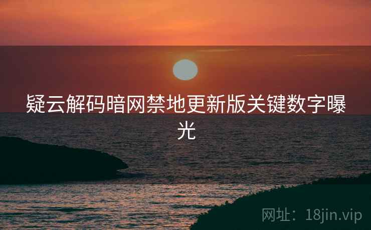 疑云解码暗网禁地更新版关键数字曝光