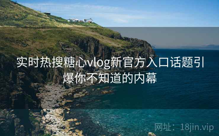 实时热搜糖心vlog新官方入口话题引爆你不知道的内幕  第2张