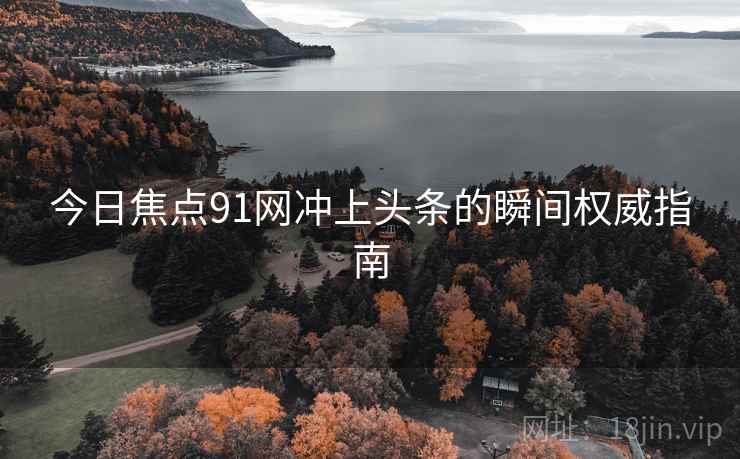 今日焦点91网冲上头条的瞬间权威指南