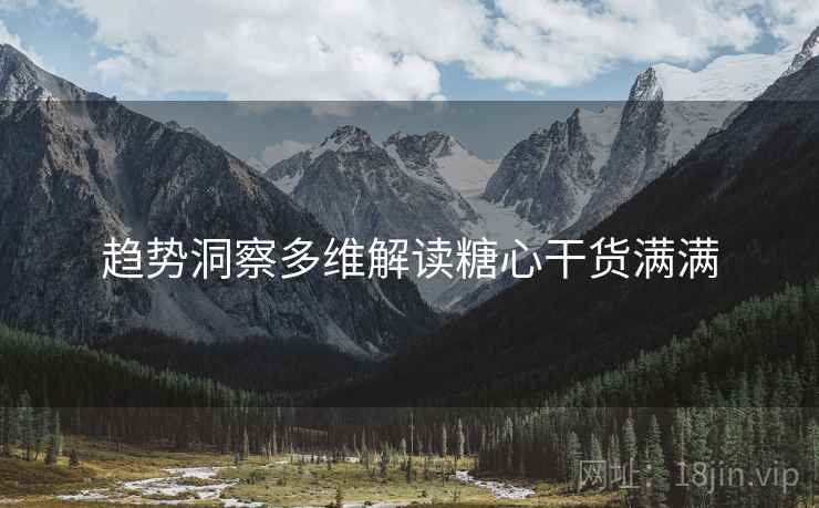 趋势洞察多维解读糖心干货满满  第1张