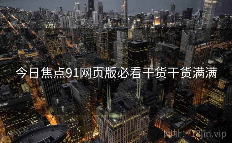今日焦点91网页版必看干货干货满满
