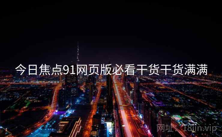 今日焦点91网页版必看干货干货满满