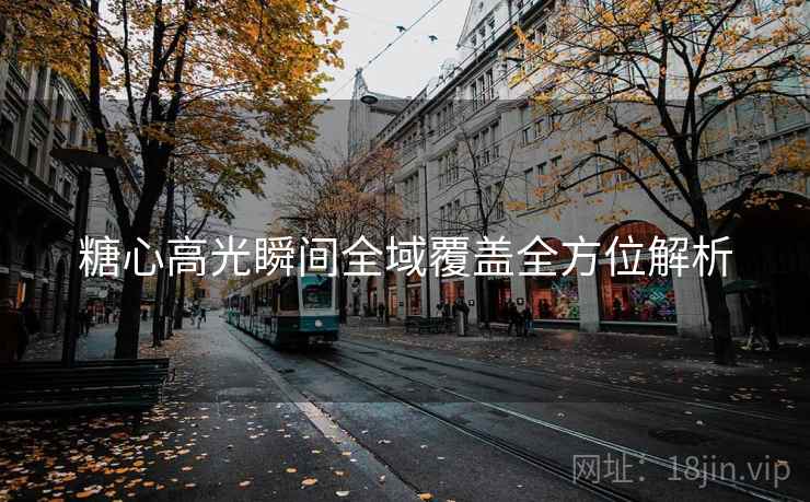 糖心高光瞬间全域覆盖全方位解析