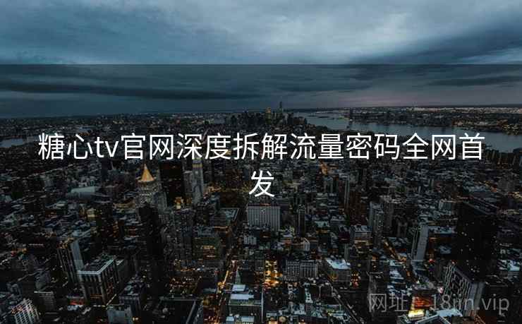 糖心tv官网深度拆解流量密码全网首发