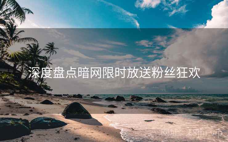深度盘点暗网限时放送粉丝狂欢  第1张
