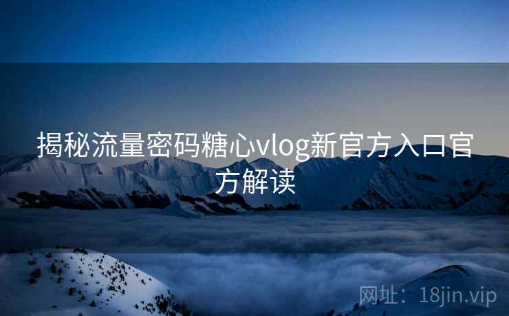 揭秘流量密码糖心vlog新官方入口官方解读  第1张
